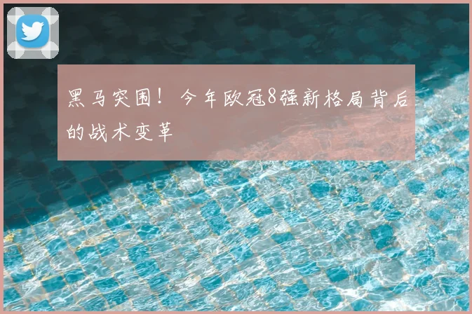 黑马突围!今年欧冠8强新格局背后的战术变革