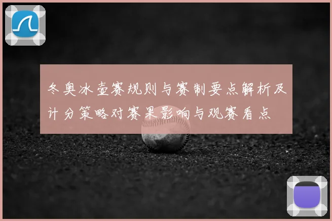冬奥冰壶赛规则与赛制要点解析及计分策略对赛果影响与观赛看点