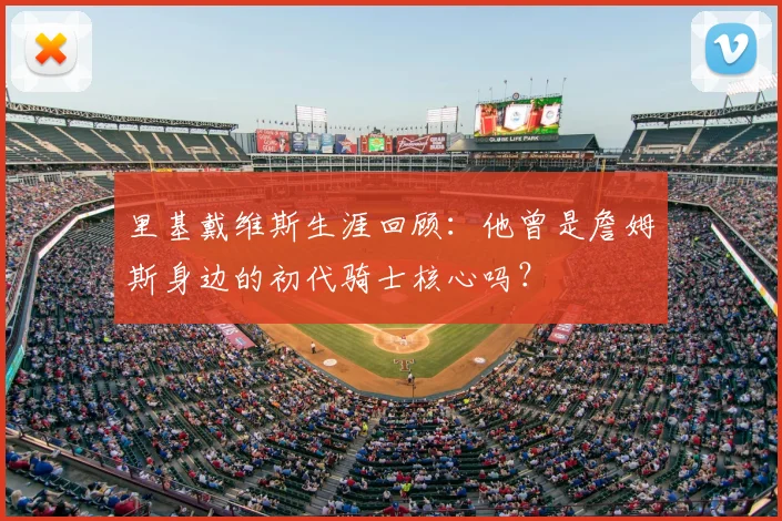 里基戴维斯生涯回顾：他曾是詹姆斯身边的初代骑士核心吗？
