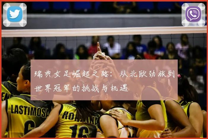 瑞典女足崛起之路：从北欧劲旅到世界冠军的挑战与机遇