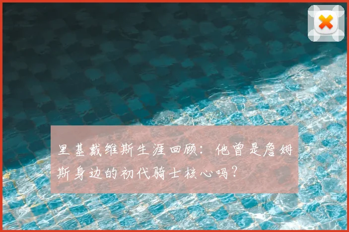 里基戴维斯生涯回顾:他曾是詹姆斯身边的初代骑士核心吗?