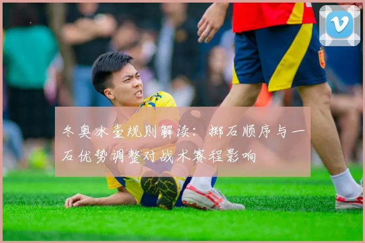 冬奥冰壶规则解读：掷石顺序与一石优势调整对战术赛程影响